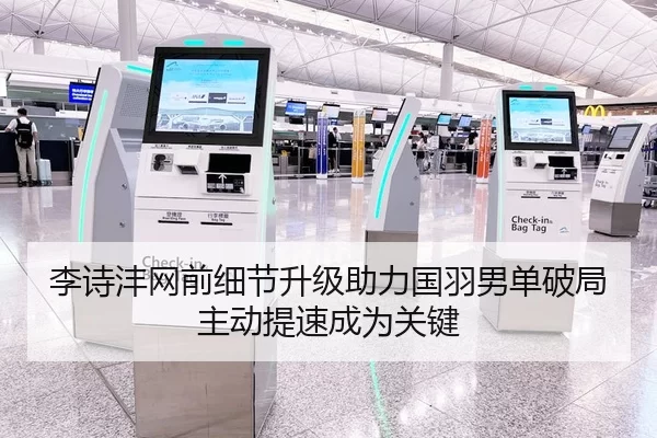 李诗沣网前细节升级助力国羽男单破局主动提速成为关键