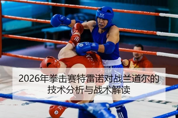 2026年拳击赛特雷诺对战兰道尔的技术分析与战术解读