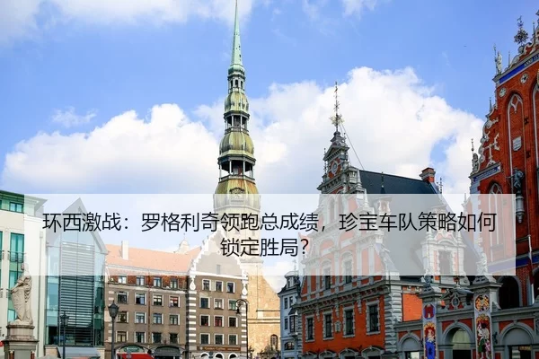环西激战：罗格利奇领跑总成绩，珍宝车队策略如何锁定胜局？