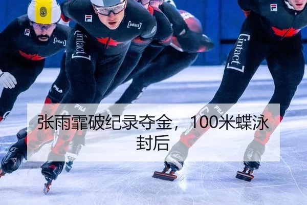张雨霏破纪录夺金，100米蝶泳封后