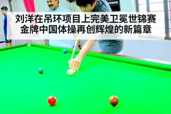 刘洋在吊环项目上完美卫冕世锦赛金牌中国体操再创辉煌的新篇章