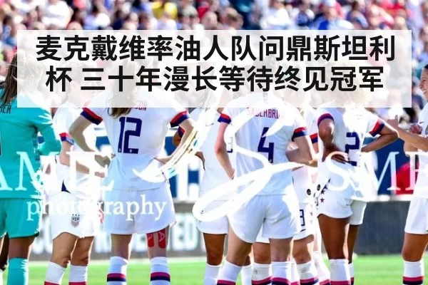 麦克戴维率油人队问鼎斯坦利杯 三十年漫长等待终见冠军