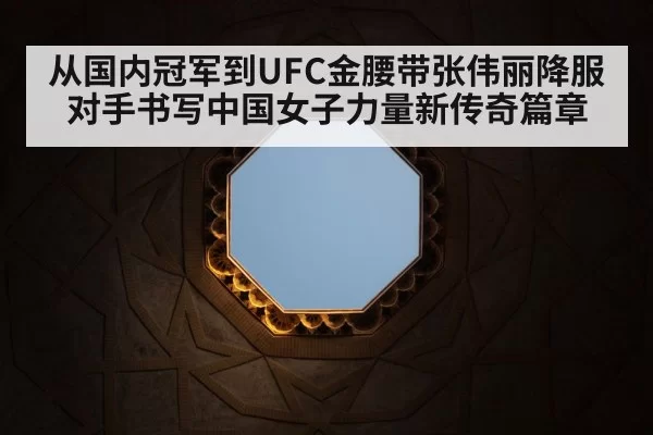 从国内冠军到UFC金腰带张伟丽降服对手书写中国女子力量新传奇篇章