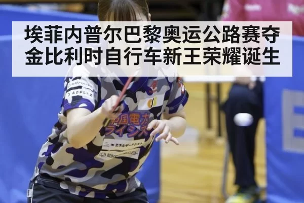 埃菲内普尔巴黎奥运公路赛夺金比利时自行车新王荣耀诞生