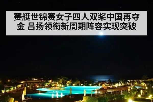 赛艇世锦赛女子四人双桨中国再夺金 吕扬领衔新周期阵容实现突破